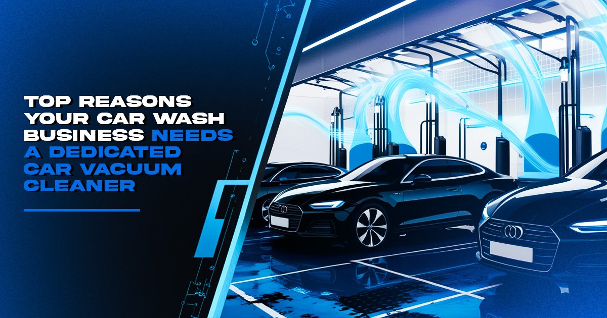 Top Reasons Your Car Wash Business Needs a Dedicated Car Vacuum Cleaner