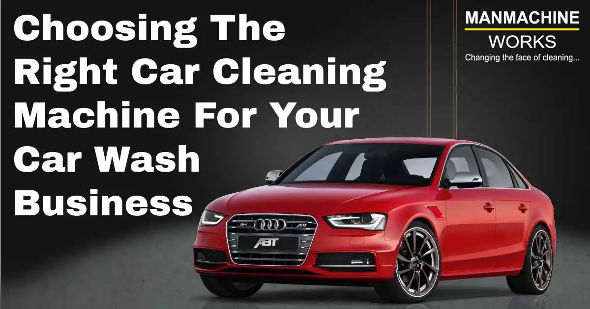 Choosing the Right Car Cleaning Machine for Your Car Wash Business/ Studio | Manmachine Works